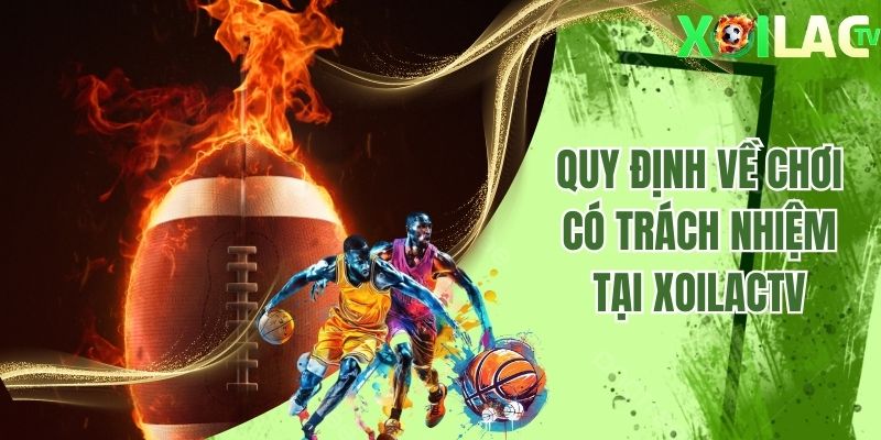 Quy định về chơi có trách nhiệm tại Xoilactv