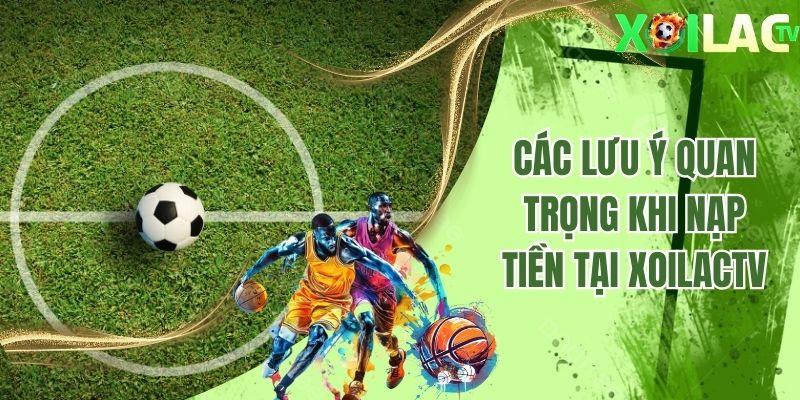 Các lưu ý quan trọng khi nạp tiền tại Xoilactv