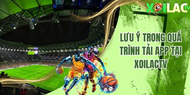 Lưu ý trong quá trình tải ứng dụng tại Xoilactv