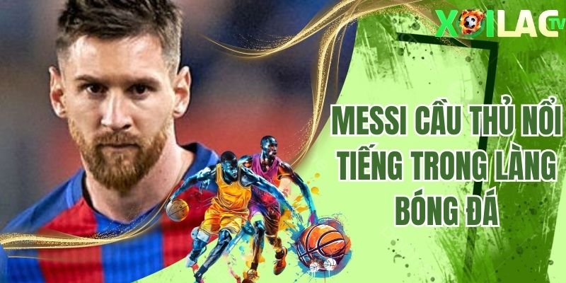 Messi cầu thủ nổi tiếng ở làng túc cầu